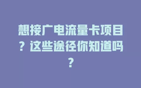 想接广电流量卡项目？这些途径你知道吗？