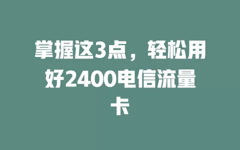 掌握这3点，轻松用好2400电信流量卡