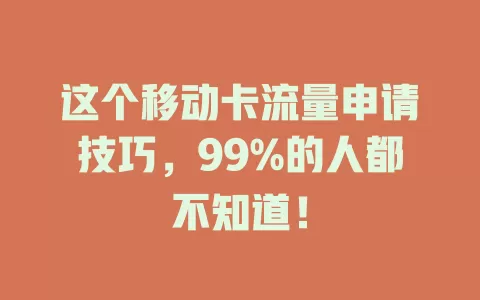 这个移动卡流量申请技巧，99%的人都不知道！