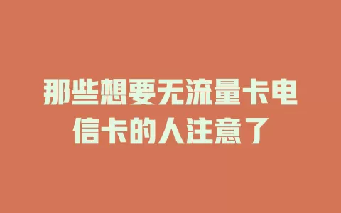 那些想要无流量卡电信卡的人注意了