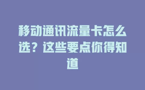 移动通讯流量卡怎么选？这些要点你得知道