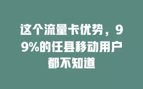 这个流量卡优势，99%的任县移动用户都不知道