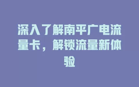 深入了解南平广电流量卡，解锁流量新体验