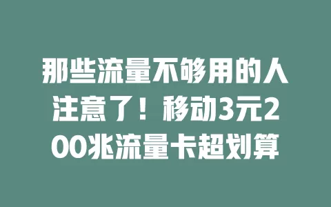 那些流量不够用的人注意了！移动3元200兆流量卡超划算