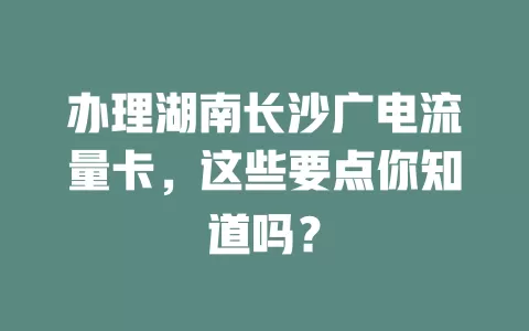 办理湖南长沙广电流量卡，这些要点你知道吗？