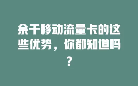 余干移动流量卡的这些优势，你都知道吗？