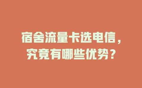 宿舍流量卡选电信，究竟有哪些优势？