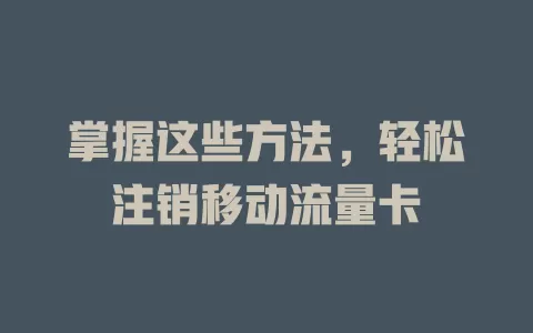 掌握这些方法，轻松注销移动流量卡