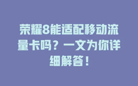 荣耀8能适配移动流量卡吗？一文为你详细解答！