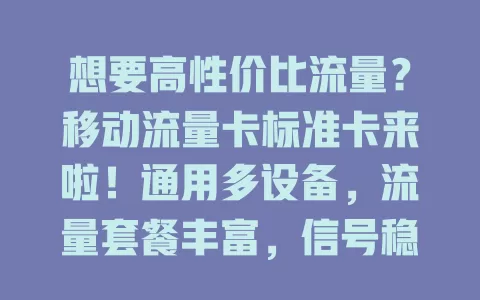 想要高性价比流量？移动流量卡标准卡来啦！通用多设备，流量套餐丰富，信号稳，服务贴心，是移动上网理想之选