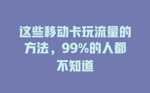 这些移动卡玩流量的方法，99%的人都不知道