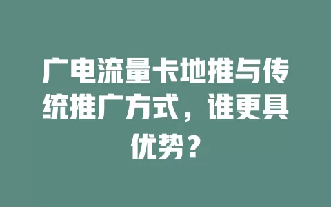 广电流量卡地推与传统推广方式，谁更具优势？