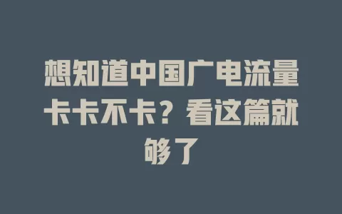 想知道中国广电流量卡卡不卡？看这篇就够了