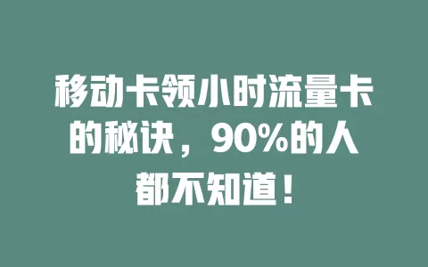 移动卡领小时流量卡的秘诀，90%的人都不知道！
