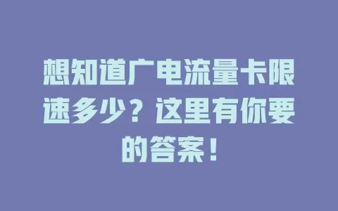 想知道广电流量卡限速多少？这里有你要的答案！