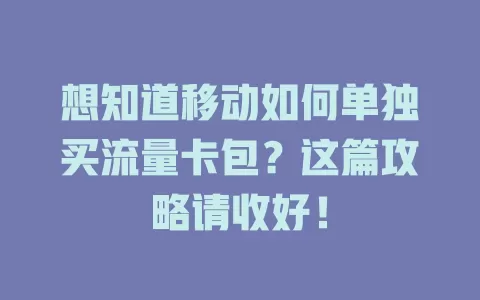 想知道移动如何单独买流量卡包？这篇攻略请收好！