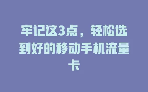 牢记这3点，轻松选到好的移动手机流量卡
