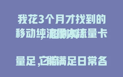我花3个月才找到的移动纯流量大流量卡，超划算！

它流量足，能满足日常各种场景，使用稳定，性价比超高，让我不再为流量费用烦恼。为流量发愁的你，也值得了解一下！