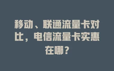 移动、联通流量卡对比，电信流量卡实惠在哪？