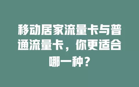移动居家流量卡与普通流量卡，你更适合哪一种？