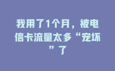 我用了1个月，被电信卡流量太多“宠坏”了