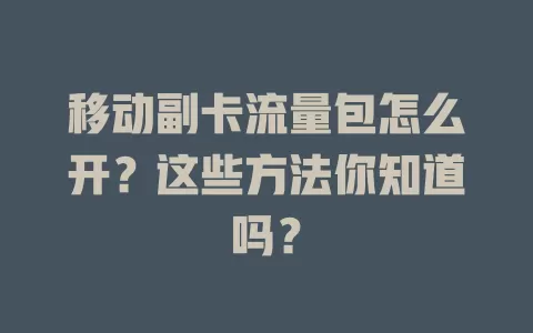 移动副卡流量包怎么开？这些方法你知道吗？
