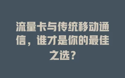 流量卡与传统移动通信，谁才是你的最佳之选？