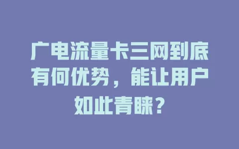 广电流量卡三网到底有何优势，能让用户如此青睐？