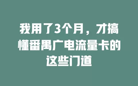 我用了3个月，才搞懂番禺广电流量卡的这些门道