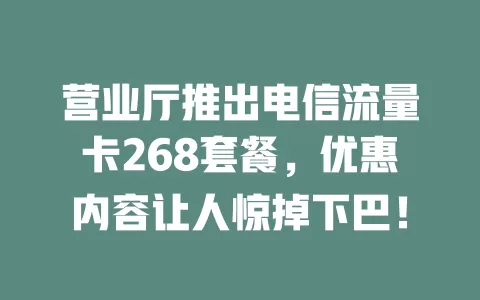 营业厅推出电信流量卡268套餐，优惠内容让人惊掉下巴！