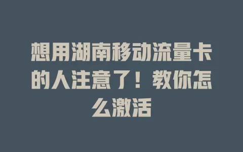想用湖南移动流量卡的人注意了！教你怎么激活