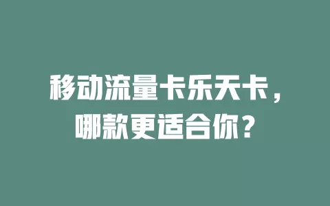 移动流量卡乐天卡，哪款更适合你？
