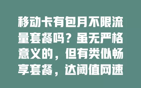 移动卡有包月不限流量套餐吗？虽无严格意义的，但有类似畅享套餐，达阈值网速或受限，移动不断优化，用户按需选，关注规则标准可避免超支，多样套餐满足不同流量需求
