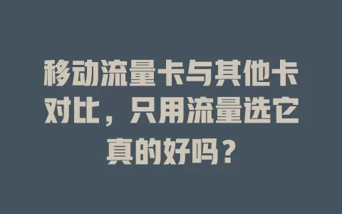 移动流量卡与其他卡对比，只用流量选它真的好吗？