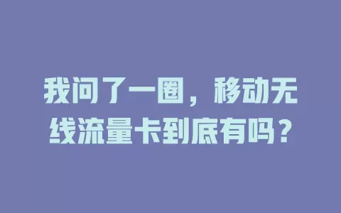 我问了一圈，移动无线流量卡到底有吗？