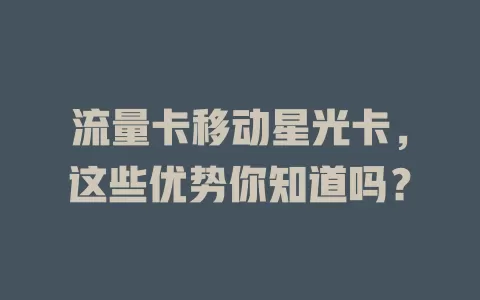 流量卡移动星光卡，这些优势你知道吗？