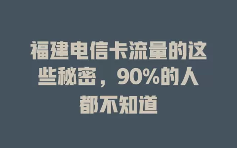 福建电信卡流量的这些秘密，90%的人都不知道