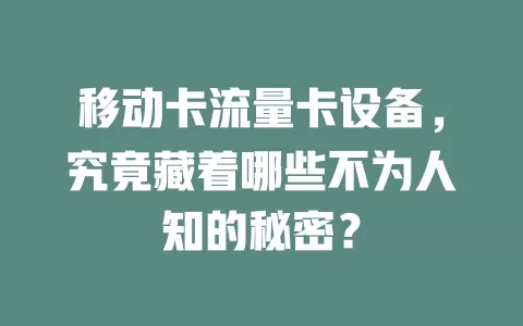 移动卡流量卡设备，究竟藏着哪些不为人知的秘密？