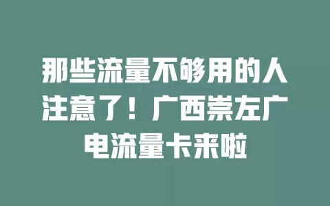 那些流量不够用的人注意了！广西崇左广电流量卡来啦
