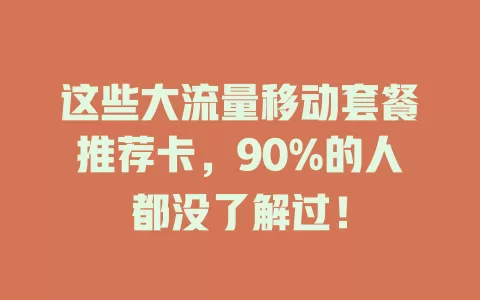 这些大流量移动套餐推荐卡，90%的人都没了解过！
