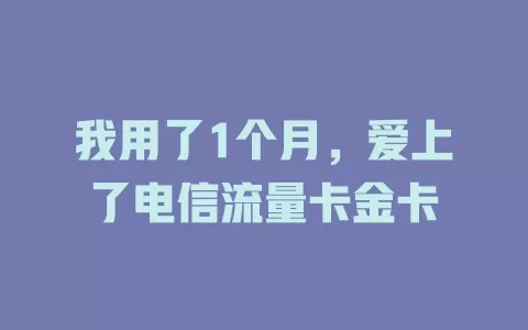我用了1个月，爱上了电信流量卡金卡
