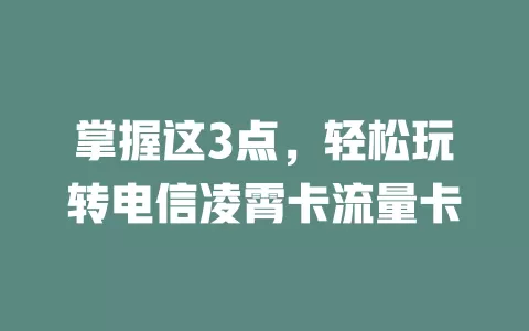 掌握这3点，轻松玩转电信凌霄卡流量卡