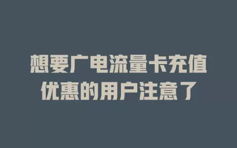 想要广电流量卡充值优惠的用户注意了