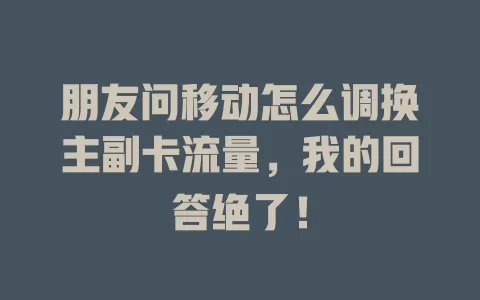 朋友问移动怎么调换主副卡流量，我的回答绝了！