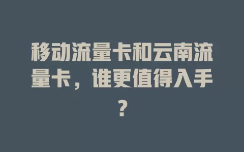 移动流量卡和云南流量卡，谁更值得入手？