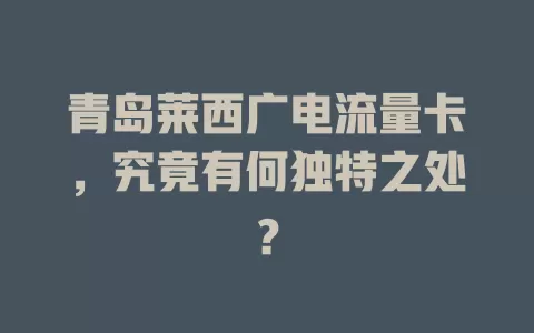 青岛莱西广电流量卡，究竟有何独特之处？
