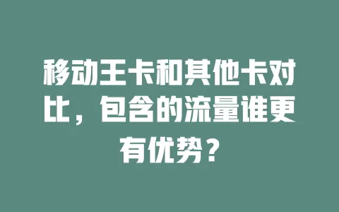 移动王卡和其他卡对比，包含的流量谁更有优势？