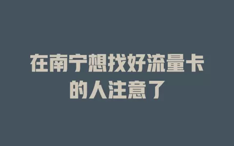 在南宁想找好流量卡的人注意了
