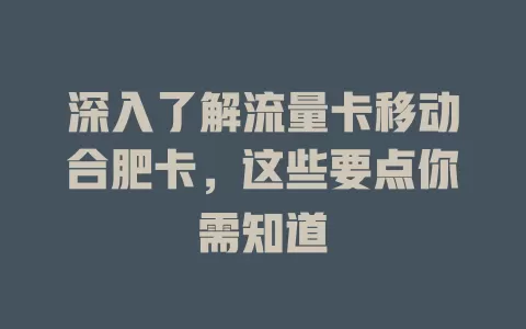 深入了解流量卡移动合肥卡，这些要点你需知道