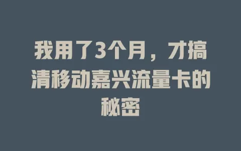 我用了3个月，才搞清移动嘉兴流量卡的秘密